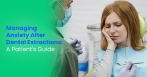 Managing Anxiety After Dental Extractions: A Patient's Guide